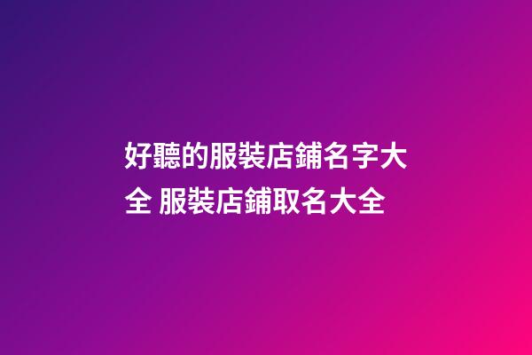 好聽的服裝店鋪名字大全 服裝店鋪取名大全-第1張-店鋪起名-玄機派